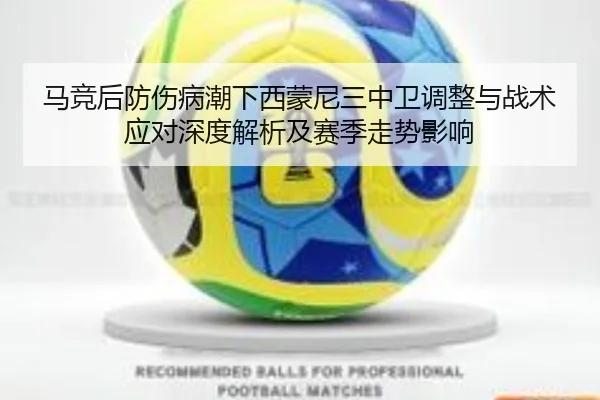 马竞后防伤病潮下西蒙尼三中卫调整与战术应对深度解析及赛季走势影响