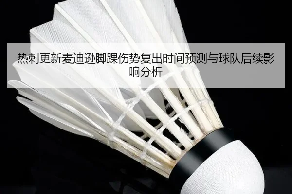 热刺更新麦迪逊脚踝伤势复出时间预测与球队后续影响分析