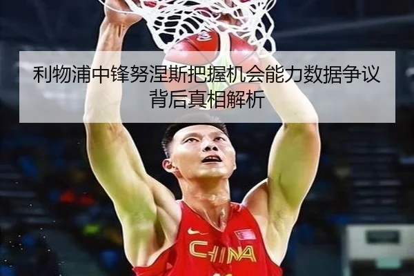 利物浦中锋努涅斯把握机会能力数据争议背后真相解析