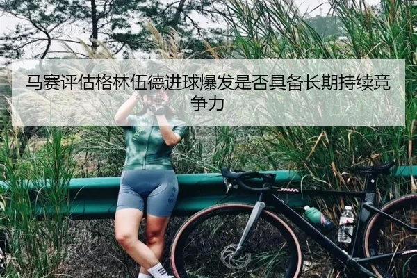 马赛评估格林伍德进球爆发是否具备长期持续竞争力