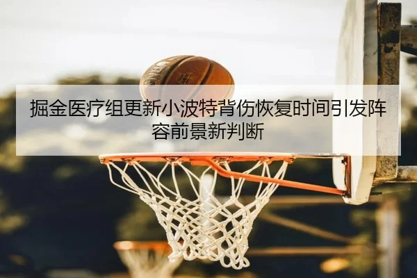 掘金医疗组更新小波特背伤恢复时间引发阵容前景新判断