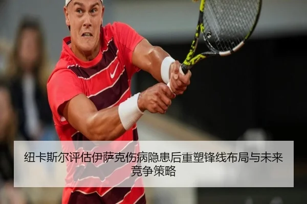 纽卡斯尔评估伊萨克伤病隐患后重塑锋线布局与未来竞争策略