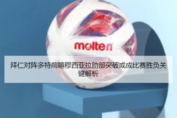 拜仁对阵多特前瞻穆西亚拉肋部突破或成比赛胜负关键解析
