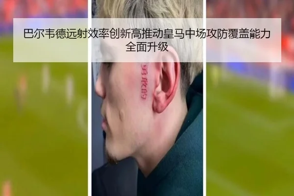 巴尔韦德远射效率创新高推动皇马中场攻防覆盖能力全面升级