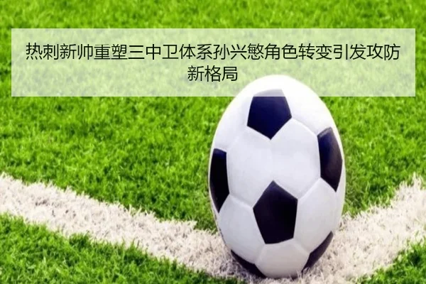 热刺新帅重塑三中卫体系孙兴慜角色转变引发攻防新格局